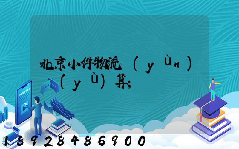 北京小件物流運(yùn)輸預(yù)算