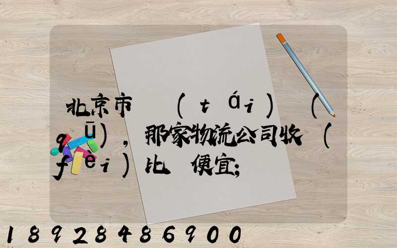 北京市豐臺(tái)區(qū),那家物流公司收費(fèi)比較便宜