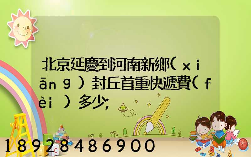 北京延慶到河南新鄉(xiāng)封丘首重快遞費(fèi)多少