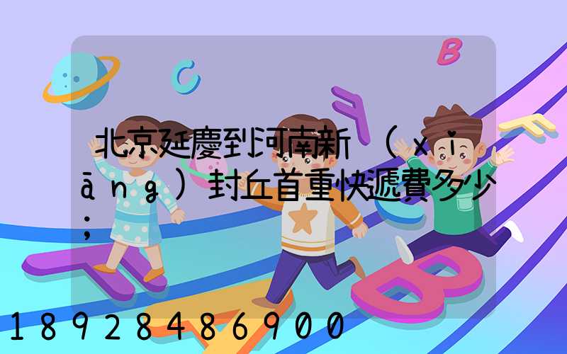 北京延慶到河南新鄉(xiāng)封丘首重快遞費多少