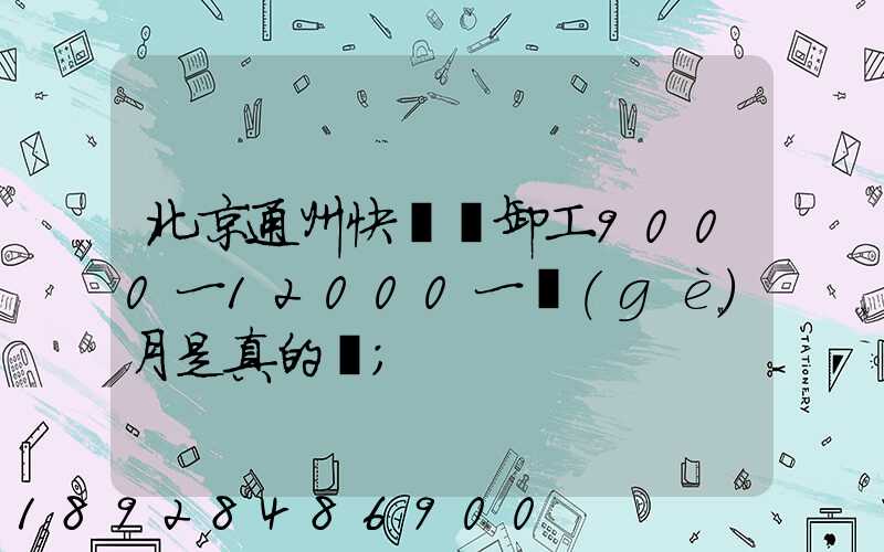 北京通州快遞裝卸工9000一12000一個(gè)月是真的嗎