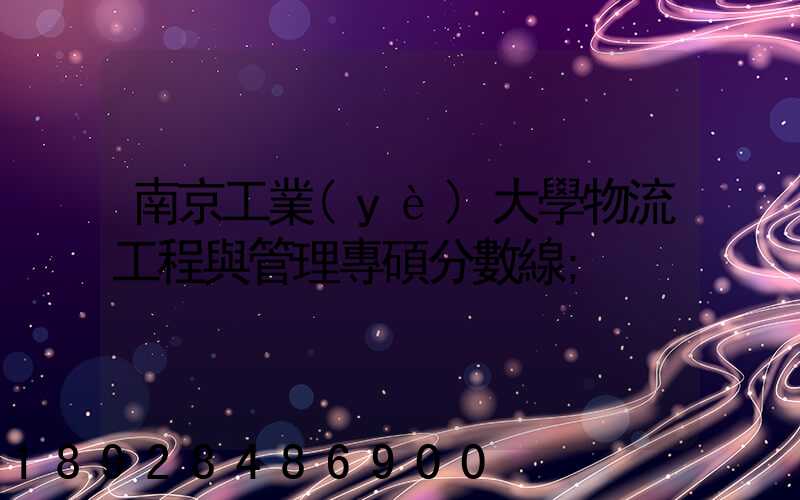 南京工業(yè)大學物流工程與管理專碩分數線