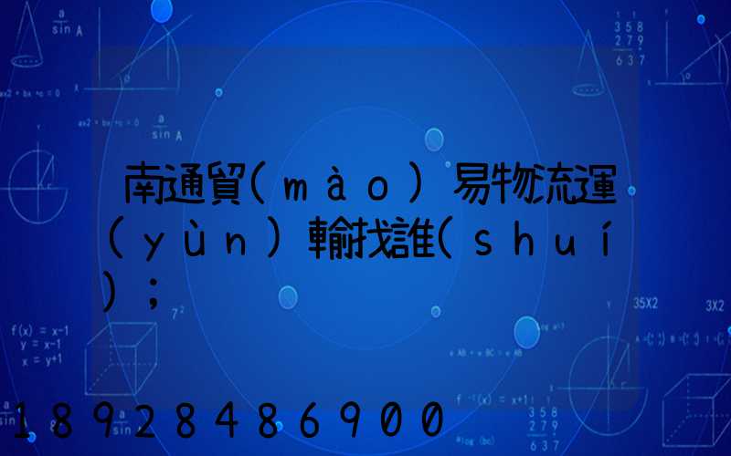 南通貿(mào)易物流運(yùn)輸找誰(shuí)