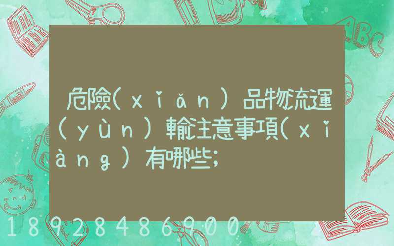 危險(xiǎn)品物流運(yùn)輸注意事項(xiàng)有哪些