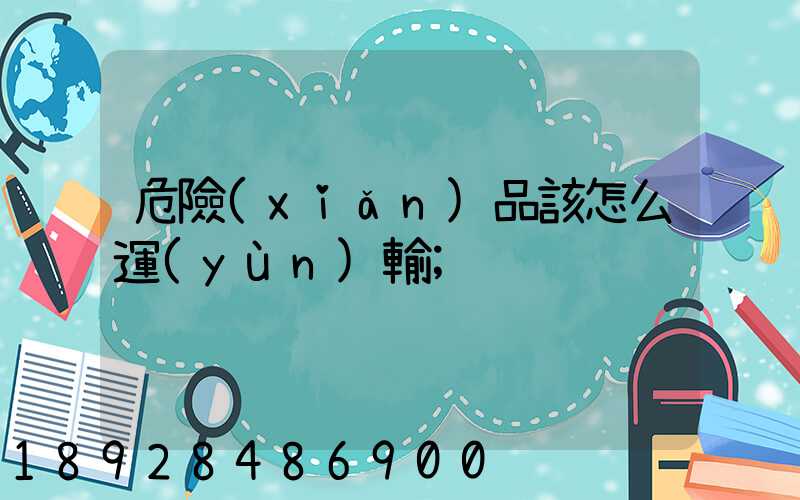 危險(xiǎn)品該怎么運(yùn)輸