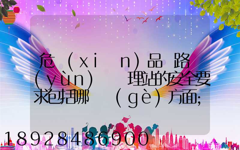 危險(xiǎn)品鐵路運(yùn)輸辦理站的安全要求包括哪幾個(gè)方面