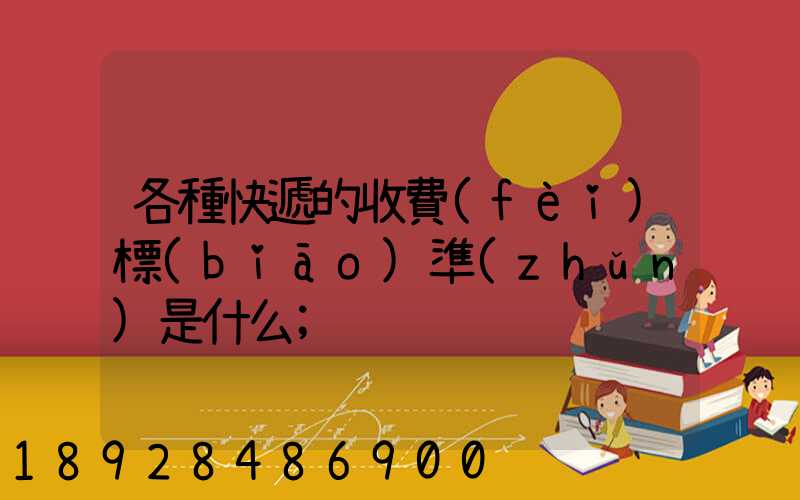 各種快遞的收費(fèi)標(biāo)準(zhǔn)是什么