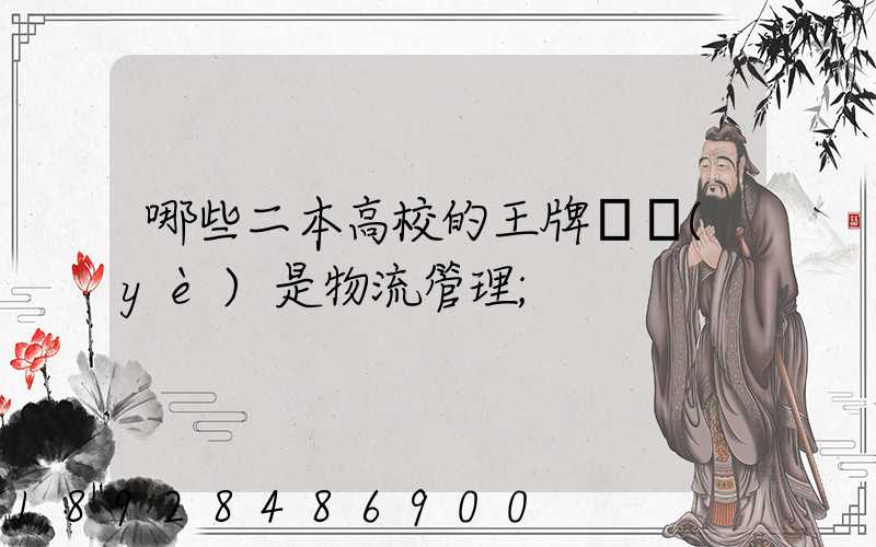 哪些二本高校的王牌專業(yè)是物流管理