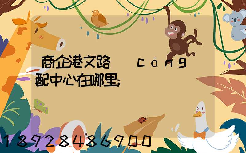 商企港文路倉(cāng)配中心在哪里