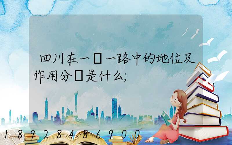 四川在一帶一路中的地位及作用分別是什么