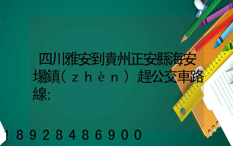 四川雅安到貴州正安縣海安場鎮(zhèn)趕公交車路線