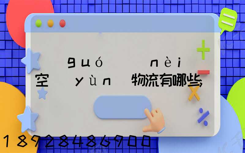 國(guó)內(nèi)空運(yùn)物流有哪些