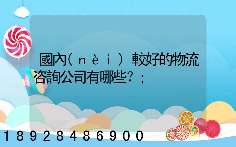 國內(nèi)較好的物流咨詢公司有哪些？