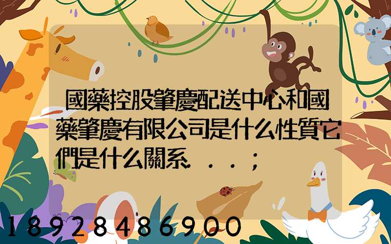 國藥控股肇慶配送中心和國藥肇慶有限公司是什么性質它們是什么關系...