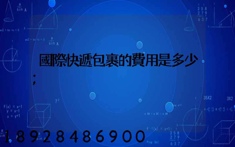 國際快遞包裹的費用是多少