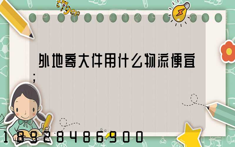 外地寄大件用什么物流便宜