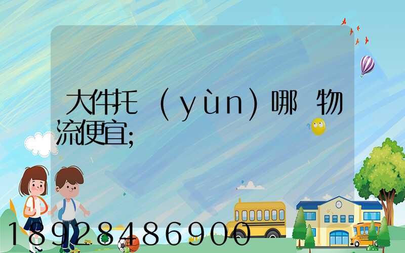 大件托運(yùn)哪個物流便宜