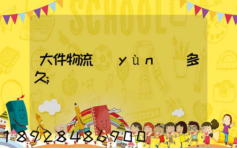 大件物流運(yùn)輸多久