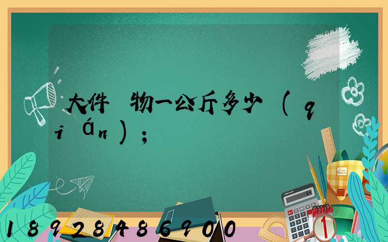 大件貨物一公斤多少錢(qián)