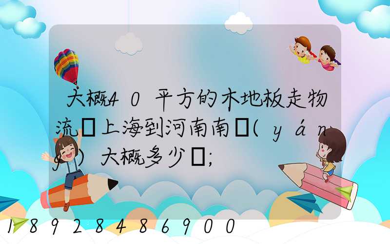 大概40平方的木地板走物流從上海到河南南陽(yáng)大概多少錢