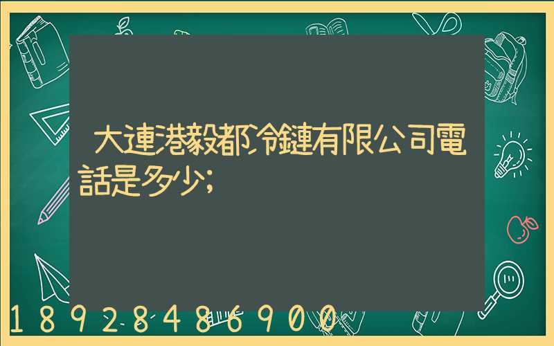 大連港毅都冷鏈有限公司電話是多少