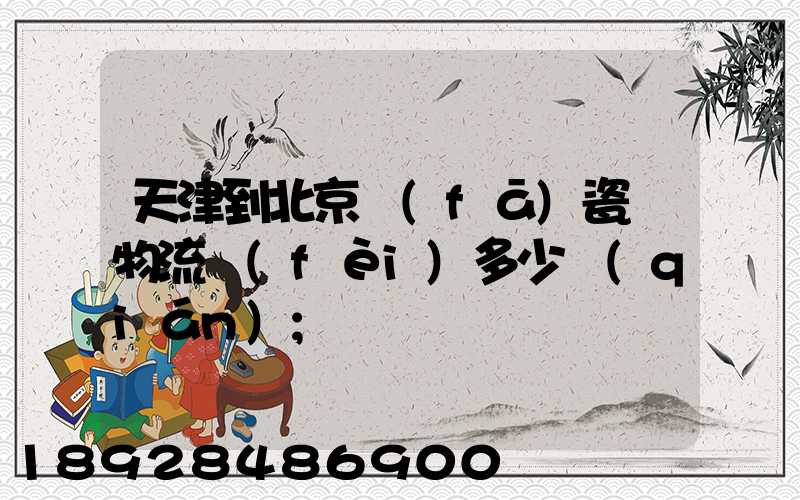 天津到北京發(fā)瓷磚物流費(fèi)多少錢(qián)