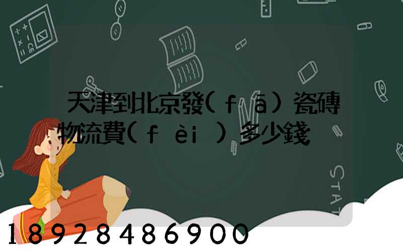 天津到北京發(fā)瓷磚物流費(fèi)多少錢