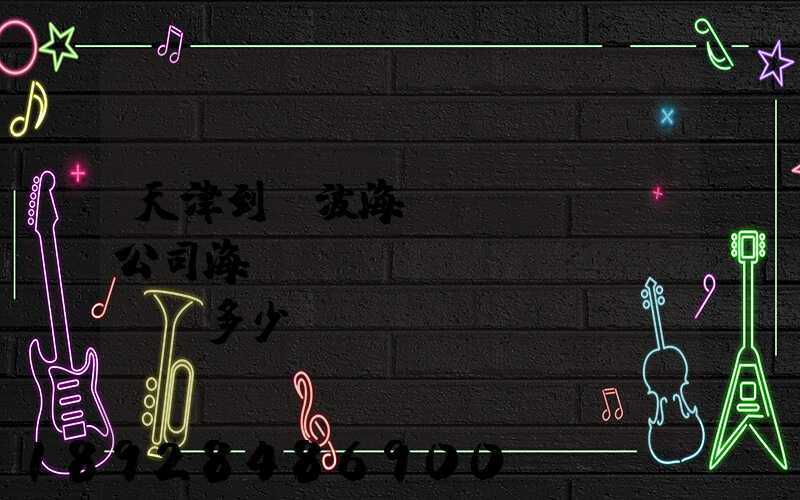 天津到寧波海運(yùn)公司海運(yùn)費(fèi)多少