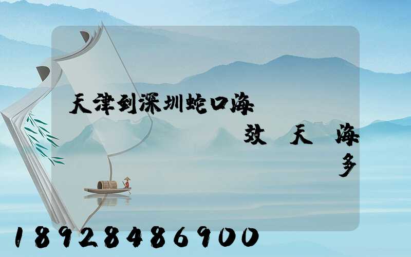 天津到深圳蛇口海運(yùn)時(shí)效幾天,海運(yùn)費(fèi)多少