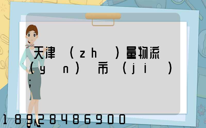 天津質(zhì)量物流運(yùn)輸市價(jià)