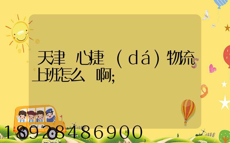 天津順心捷達(dá)物流上班怎么樣啊