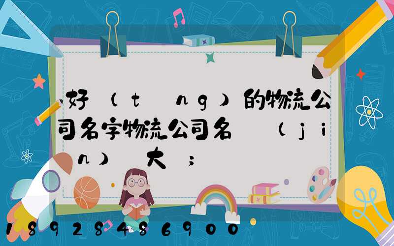好聽(tīng)的物流公司名字物流公司名稱簡(jiǎn)單大氣