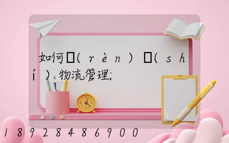 如何認(rèn)識(shí)物流管理
