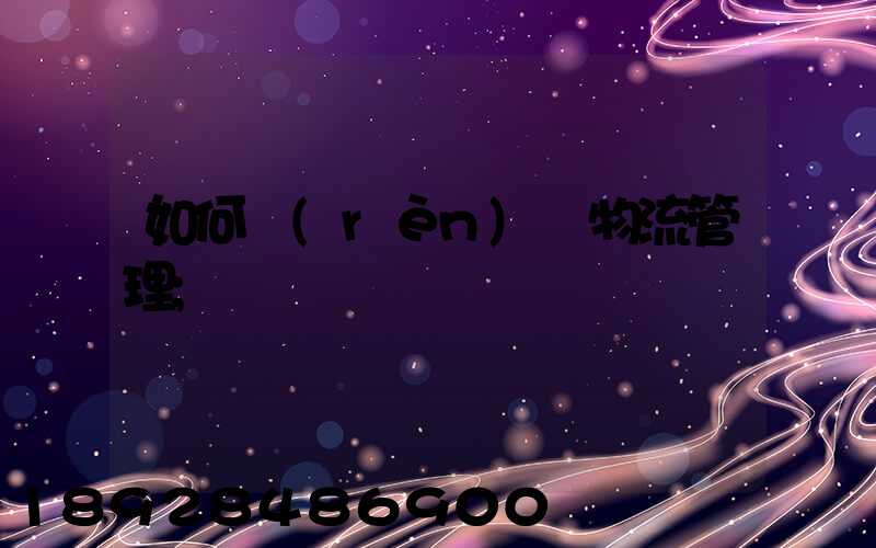 如何認(rèn)識物流管理