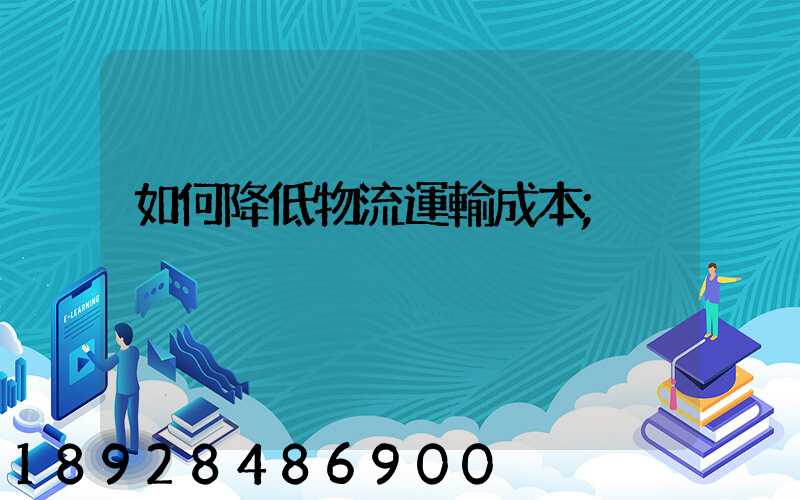 如何降低物流運輸成本