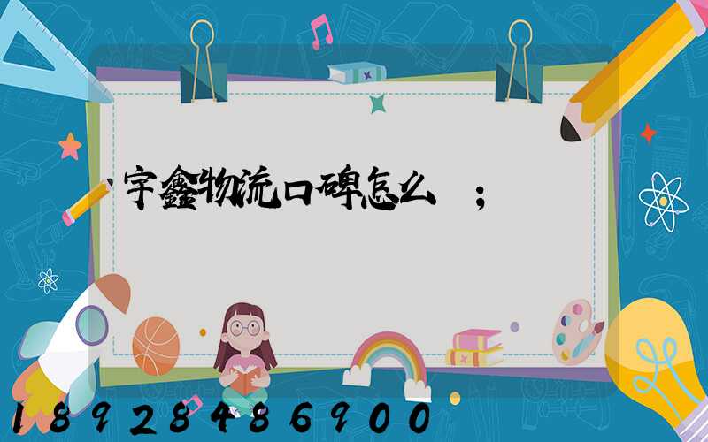 宇鑫物流口碑怎么樣