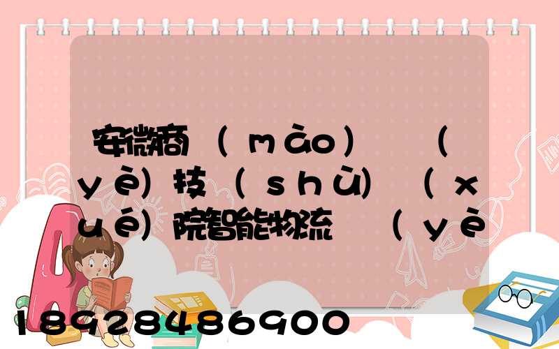 安微商貿(mào)職業(yè)技術(shù)學(xué)院智能物流專業(yè)怎樣