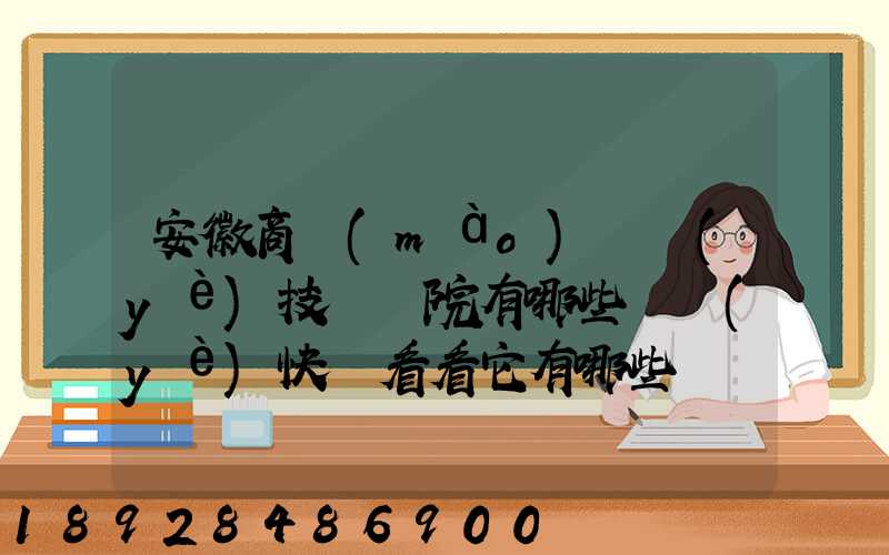 安徽商貿(mào)職業(yè)技術學院有哪些專業(yè)快來看看它有哪些熱門專業(yè)