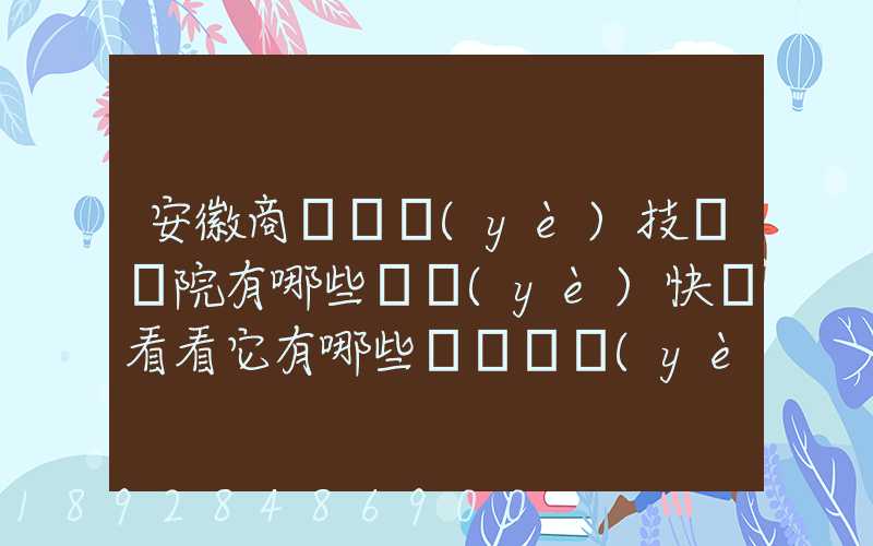 安徽商貿職業(yè)技術學院有哪些專業(yè)快來看看它有哪些熱門專業(yè)