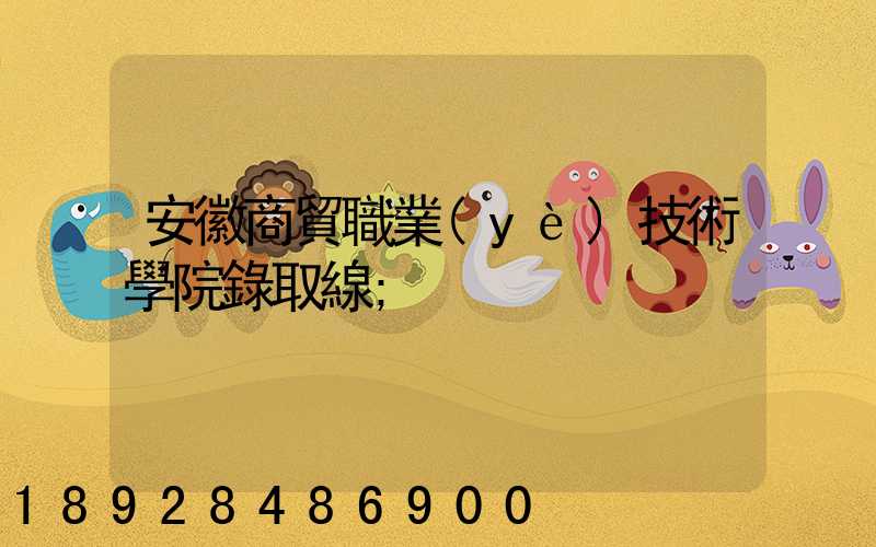 安徽商貿職業(yè)技術學院錄取線