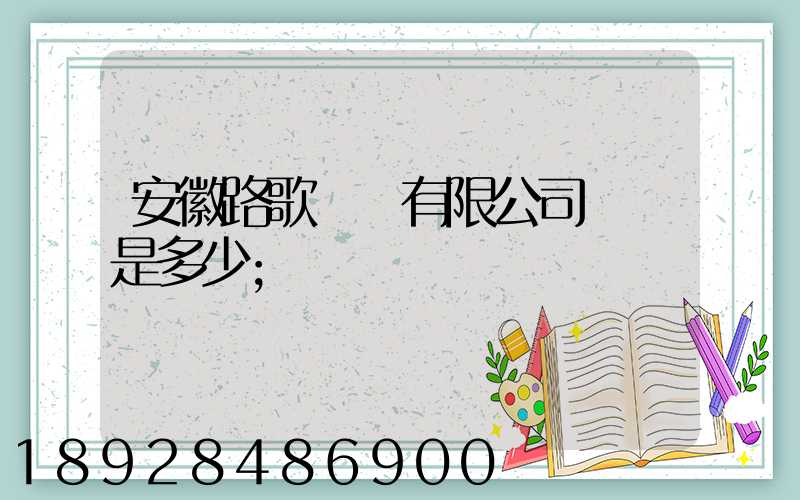 安徽路歌運輸有限公司電話是多少