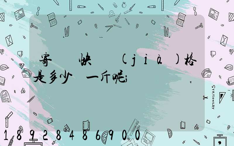 寄國際快遞價(jià)格是多少錢一斤呢