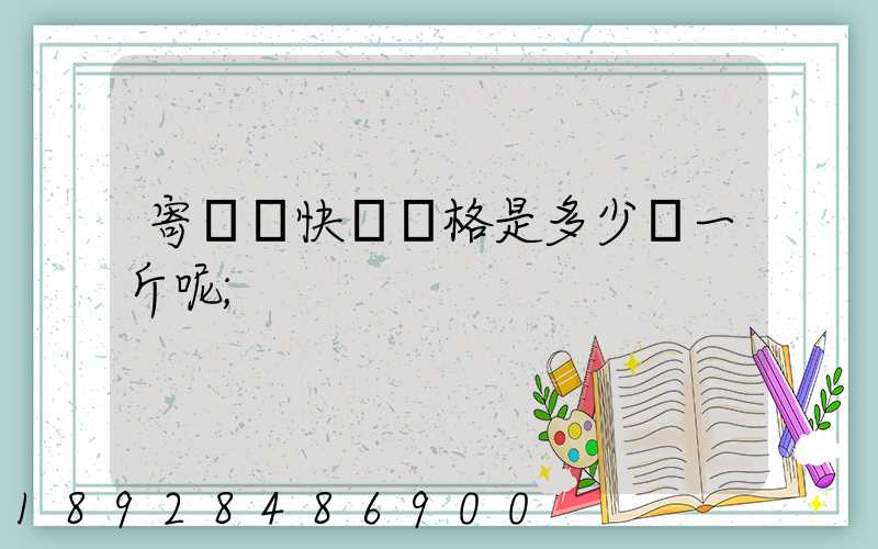 寄國際快遞價格是多少錢一斤呢
