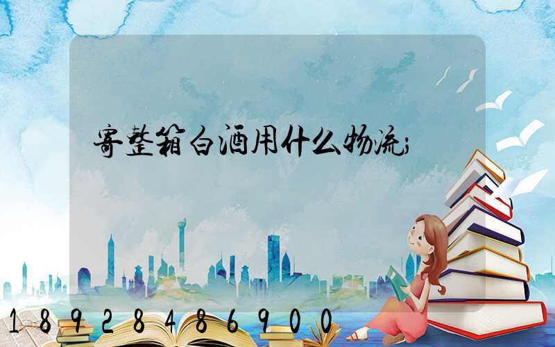 寄整箱白酒用什么物流