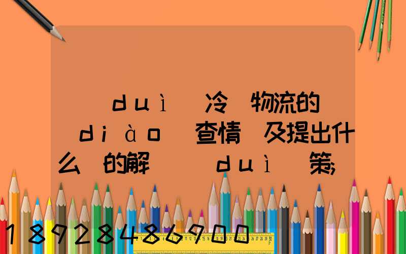 對(duì)冷鏈物流的調(diào)查情況及提出什么樣的解決對(duì)策