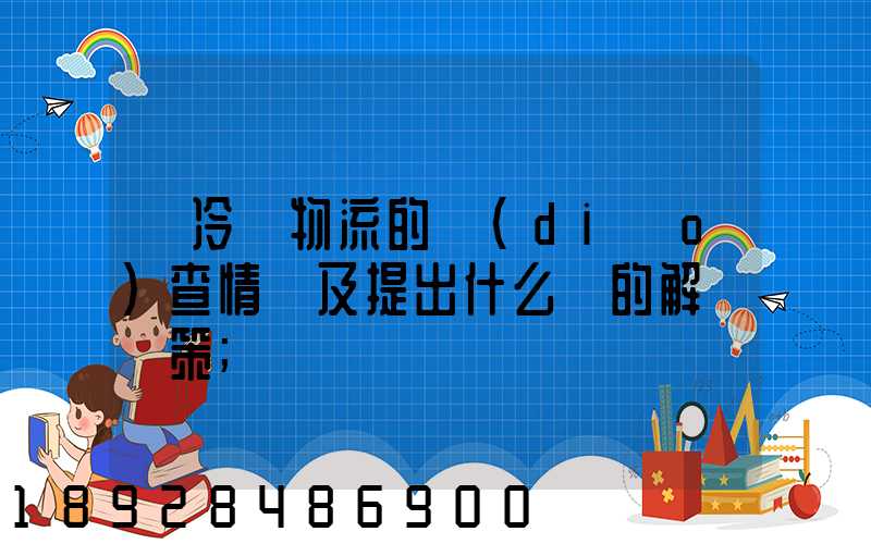對冷鏈物流的調(diào)查情況及提出什么樣的解決對策