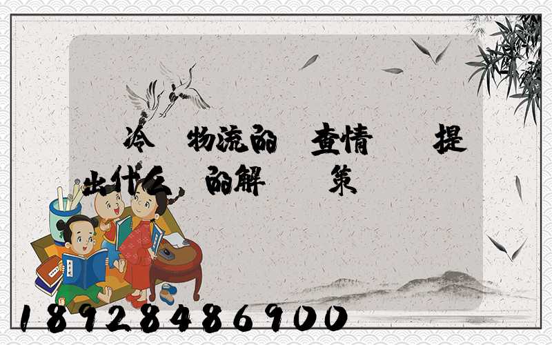 對冷鏈物流的調查情況及提出什么樣的解決對策