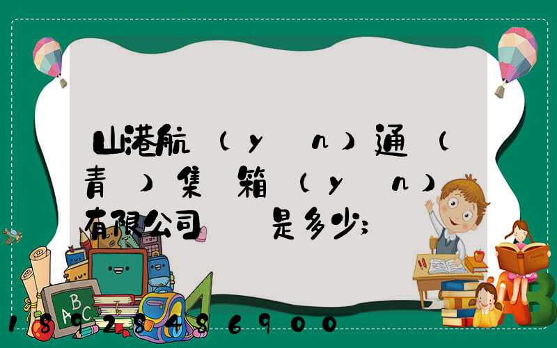 山港航運(yùn)通寶(青島)集裝箱運(yùn)輸有限公司電話是多少