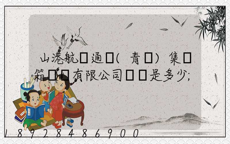 山港航運通寶(青島)集裝箱運輸有限公司電話是多少