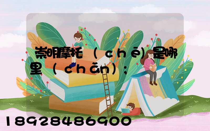 崇明摩托車(chē)是哪里產(chǎn)